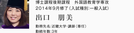 博士課程後期課程　外国語教育学専攻　2014年9月修了（入試種別：一般入試）
勤務先名：近畿大学・講師（専任）
勤続年数：3年