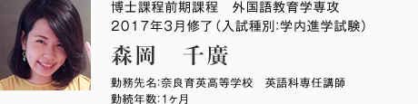 博士課程前期課程　外国語教育学専攻　2017年3月修了（入試種別：学内進学試験）
勤務先名：奈良育英高等学校　英語科専任講師
勤続年数：1ヶ月