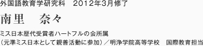 外国語教育学研究科　2012年3月修了
ミス日本歴代受賞者ハートフルの会所属
（元準ミス日本として親善活動に参加）／明浄学院高等学校　国際教育担当