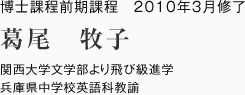 博士課程前期課程　2010年3月修了
関西大学文学部より飛び級進学
兵庫県中学校英語科教諭