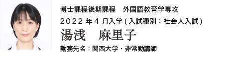 博士課程後期課程　外国語教育学専攻　2022年4月入学（入試種別：社会人入試）
勤務先名：関西大学・非常勤講師
