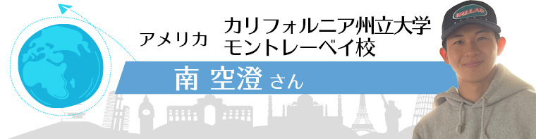 アメリカ カリフォルニア州立大学モントレーベイ校 南　空澄さん