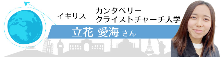 イギリス カンタベリークライストチャーチ大学 立花　愛海さん