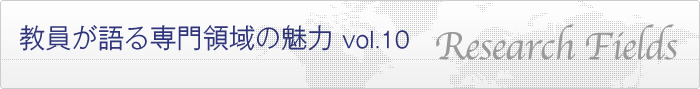 教員が語る専門領域の魅力 vol.10