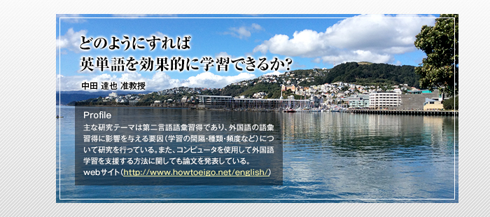 どのようにすれば英単語を効果的に学習できるか？

中田 達也 准教授

Profile

主な研究テーマは第二言語語彙習得であり、外国語の語彙習得に影響を与える要因（学習の間隔・種類・頻度など）について研究を行っている。また、コンピュータを使用して外国語学習を支援する方法に関しても論文を発表している。
webサイト（http://www.howtoeigo.net/english/）