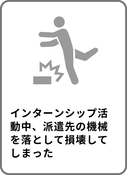 インターンシップ活動中、派遣先の機械を落として損壊してしまった