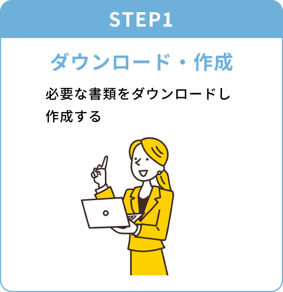 STEP1 ダウンロード・作成 必要な書類をダウンロードし作成する