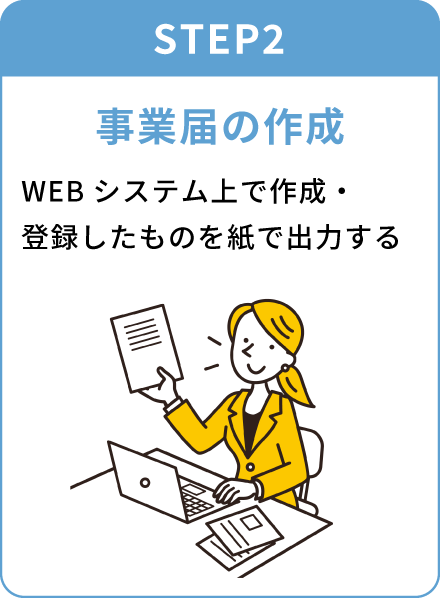 STEP2 事業届の作成 WEBシステム上で作成・登録したものを紙で出力する