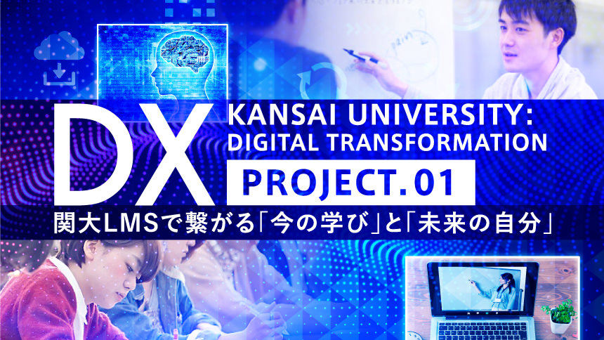 DX KANSAI UNIVERSITY:DIGITAL TRANSFORMATION PROJECT.01 関大LMSで繋がる「今の学び」と「未来の自分」