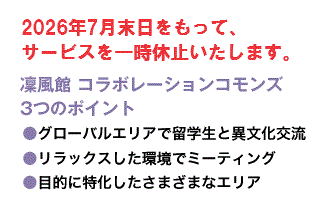 凜風館 コラボレーションコモンズ3つのポイント
●グローバルエリアで留学生と異文化交流
●リラックスした環境でミーティング
●目的に特化したさまざまなエリア