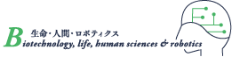 生命・人間・ロボティクス Biotechnology, life, human sciences & robotics