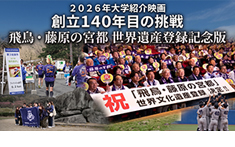 2026年度版　大学紹介映画「創立140年目の挑戦　飛鳥・藤原の宮都　世界遺産登録記念版」