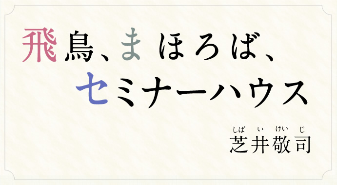 飛鳥、まほろば、セミナーハウス　芝井敬司（しばいけいじ）