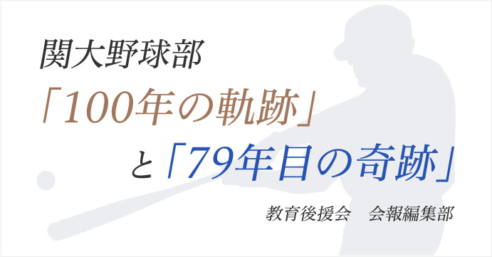 関大野球部「100年の軌跡」と「79年目の奇跡」
教育後援会　会報編集部