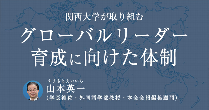 関西大学が取り組むグローバルリーダー育成に向けた体制
山本英一（やまもとえいいち）（学長補佐・外国語学部教授・本会会報編集顧問）