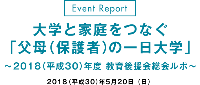 Event Report
大学と家庭をつなぐ「父母（保護者）の一日大学」〜2018（平成30）年度 教育後援会総会ルポ〜
2018（平成30）年5月20日（日）