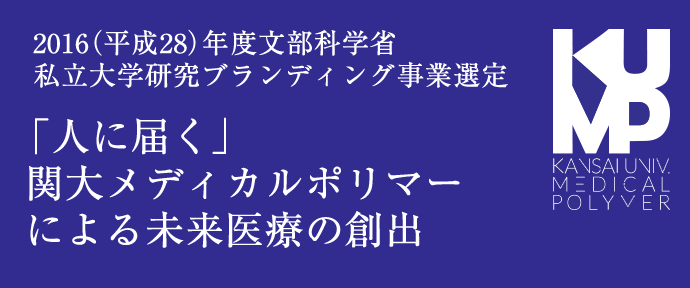 2016（平成28）年度文部科学省私立大学研究ブランディング事業選定
        「人に届く」関大メディカルポリマーによる未来医療の創出