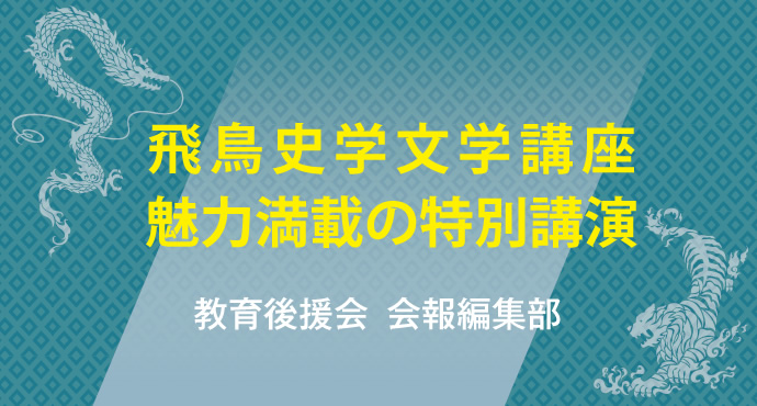 飛鳥史学文学講座 魅力満載の特別講演 教育後援会会報編集部