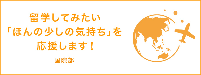 留学してみたい「ほんの少しの気持ち」を応援します！