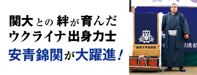 関大との絆が育んだウクライナ出身力士 安青錦関が大躍進!