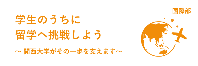 学生のうちに留学へ挑戦しよう~ 関西大学がその一歩を支えます~