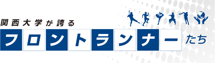 関西大学が誇るフロントランナーたち