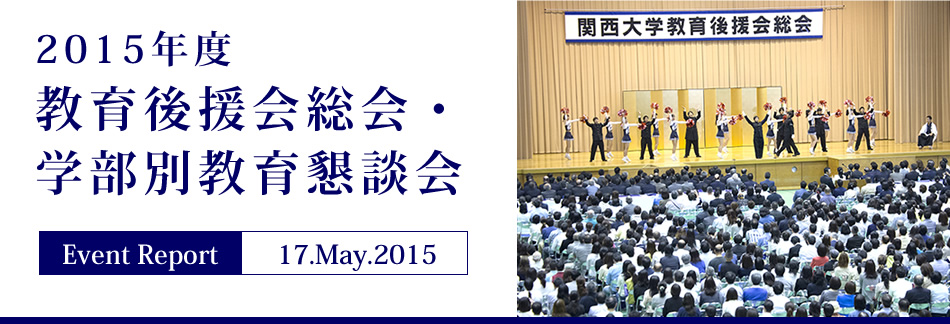 Event Report 17.May.2015　2015年度 教育後援会総会・学部別教育懇談会