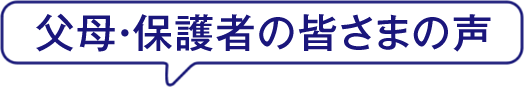 父母・保護者の皆さまの声