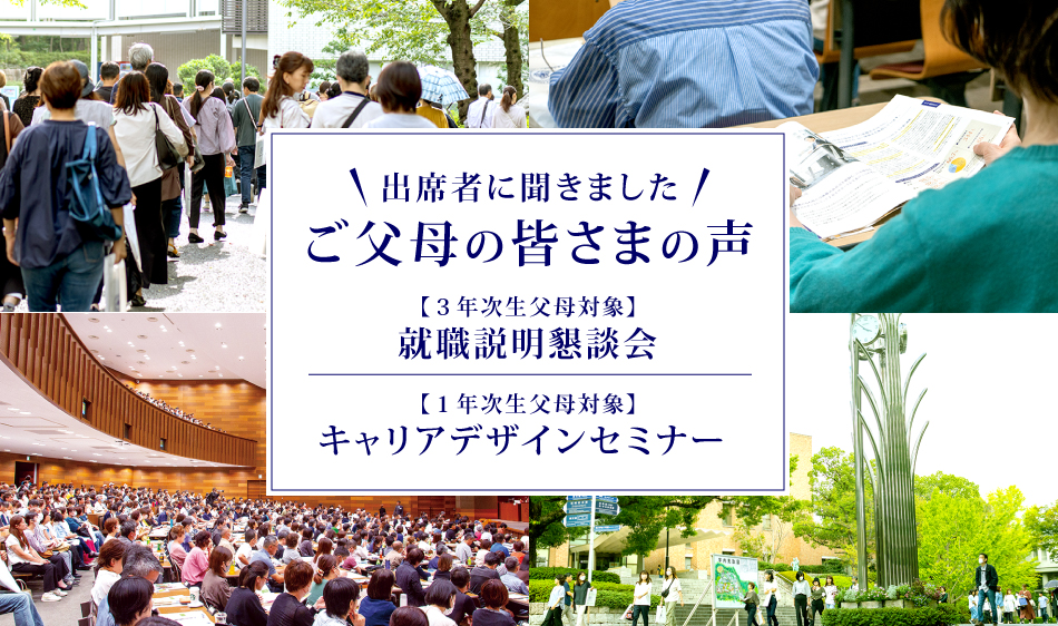 出席者に聞きました ご父母の皆さまの声 【３年次生父母対象】就職説明懇談会 【１年次生父母対象】キャリアデザインセミナー 