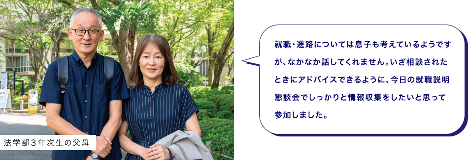 法学部３年次生の父母　就職・進路については息子も考えているようですが、なかなか話してくれません。いざ相談されたときにアドバイスできるように、今日の就職説明懇談会でしっかりと情報収集をしたいと思って参加しました。