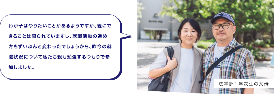 法学部１年次生の父母　わが子はやりたいことがあるようですが、親にできることは限られていますし、就職活動の進め方もずいぶんと変わったでしょうから、昨今の就職状況について私たち親も勉強するつもりで参加しました。