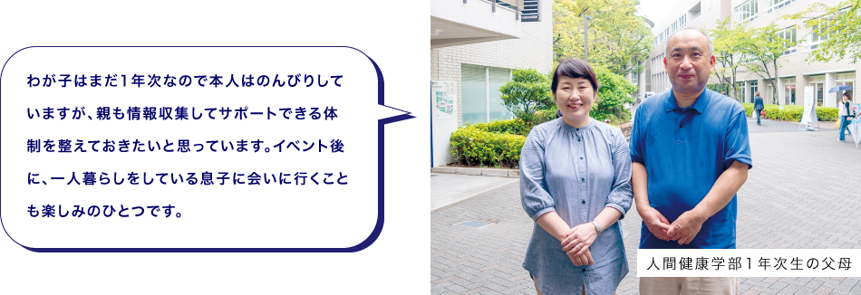 人間健康学部１年次生の父母　わが子はまだ1年次なので本人はのんびりしていますが、親も情報収集してサポートできる体制を整えておきたいと思っています。イベント後に、一人暮らしをしている息子に会いに行くことも楽しみのひとつです。