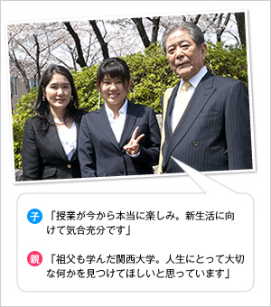 子：「授業が今から本当に楽しみ。新生活に向けて気合充分です」
親：「祖父も学んだ関西大学。人生にとって大切な何かを見つけてほしいと思っています」