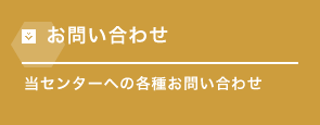 お問い合わせ 当センターへの各種お問い合わせ