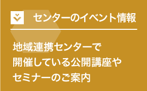 センターのイベント情報 地域連携センターで開催している公開講座やセミナーのご案内