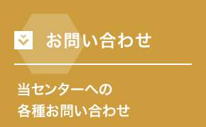 お問い合わせ 当センターへの各種お問い合わせ