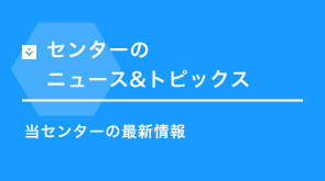 センターのニュース&トピックス 当センターの最新情報