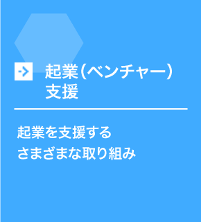 起業（ベンチャー）支援 起業を支援するさまざまな取り組み