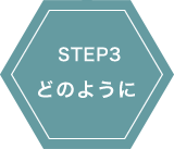 STEP3 どのように