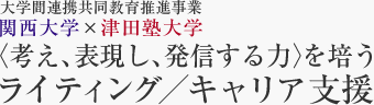 大学間連携共同教育推進事業 関西大学×津田塾大学 〈考え、表現し、発信する力〉を培うライティング／キャリア支援