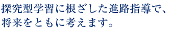 探究型学習に根ざした進路指導で、
将来をともに考えます。