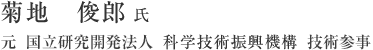 菊地　俊郎 氏　元　国立研究開発法人　科学技術振興機構　技術参事