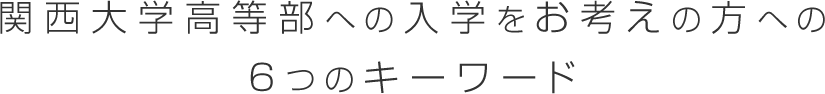 関西大学高等部への入学をお考えの方への6つのキーワード