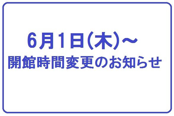 【6月1日～】開館時間変更のお知らせ