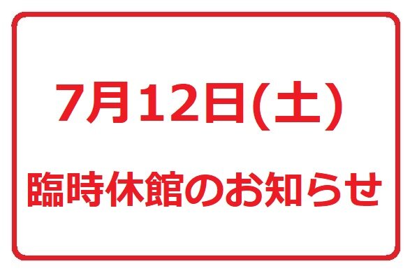 【7/12 (土)】臨時休館のお知らせ