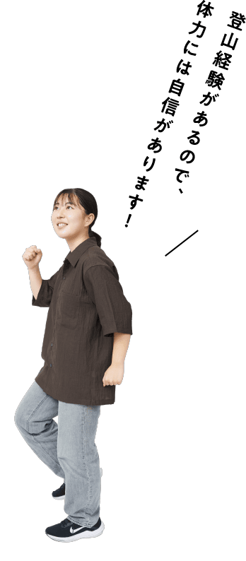 登山経験があるので、体力には自信があります！