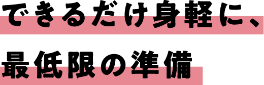 できるだけ身軽に、最低限の準備
