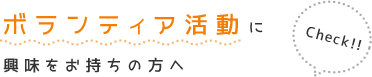 ボランティア活動に興味をお持ちの方へ Check!!